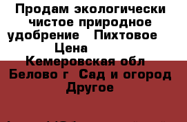 Продам экологически чистое природное удобрение. (Пихтовое) › Цена ­ 150 - Кемеровская обл., Белово г. Сад и огород » Другое   